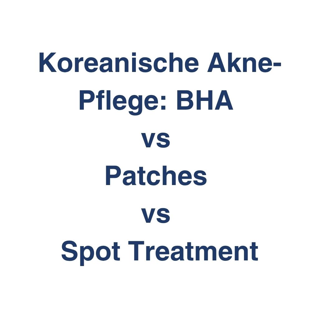 Koreanische Akne-Pflege: BHA vs Patches vs Spot Treatment – K-Beauty Produktvergleich koreanische Kosmetik