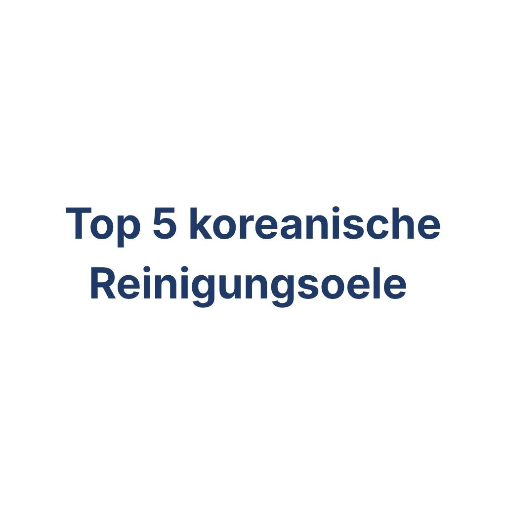 Beste koreanische Reinigungsoele Top 5 – K-Beauty Produktvergleich koreanische Kosmetik