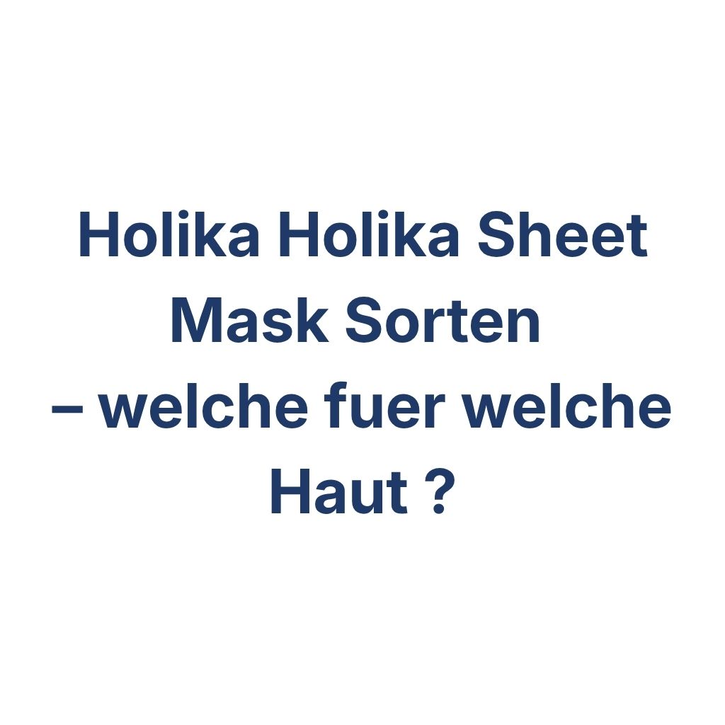 Holika Holika Sheet Mask Sorten – welche fuer welche Haut – K-Beauty Produktvergleich koreanische Kosmetik